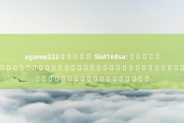 xgame222 สล็อต Slot168sa: สูตรการเล่นเกมคาสิโนออนไลน์ที่ทำให้คุณชนะบ่อยและมีกำไร